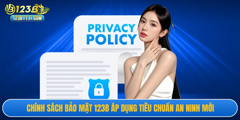 Chính sách bảo mật 123B áp dụng tiêu chuẩn an ninh mới